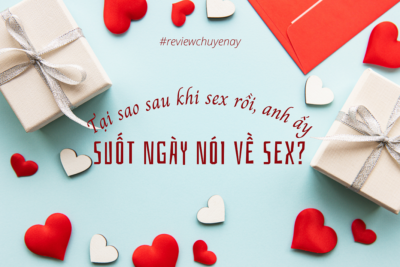 Tại sao sau khi sex rồi, anh ấy nói nhiều về sex thế?