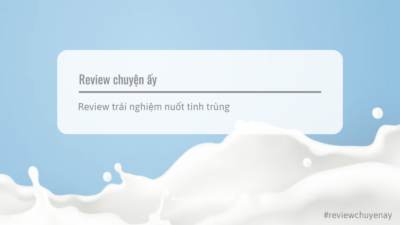 Review trải nghiệm nuốt tinh trùng