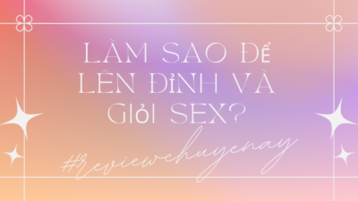 Làm sao để lên đỉnh và giỏi sex?